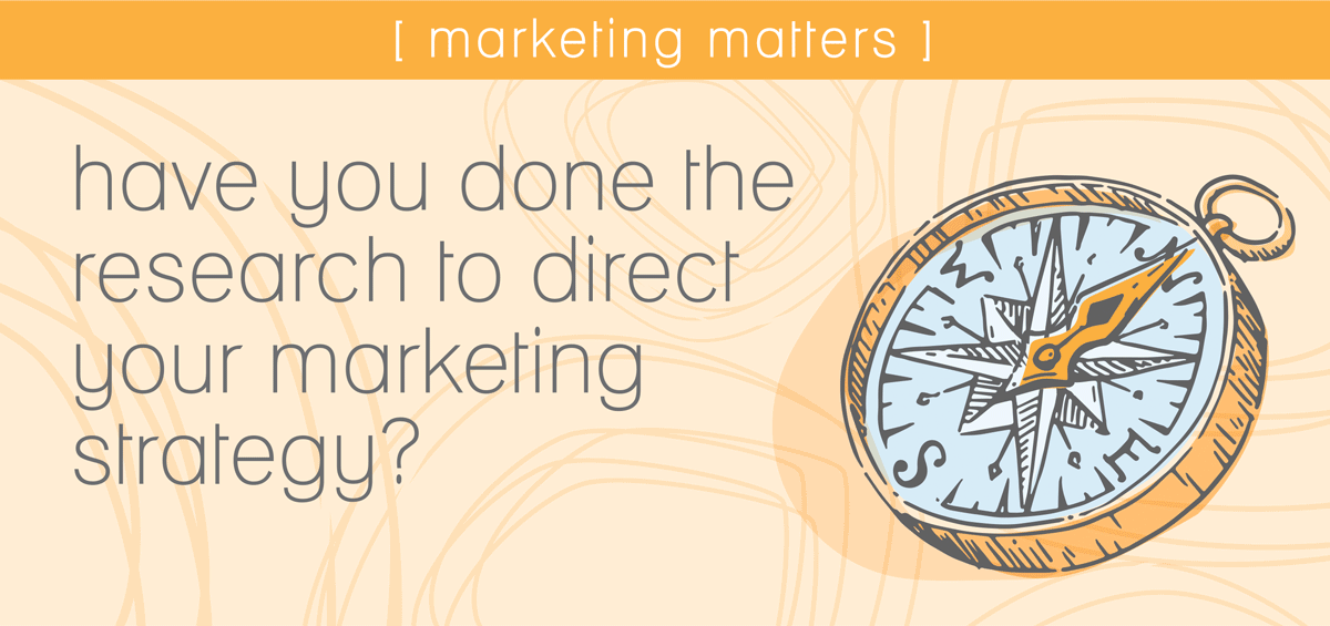 Have you done the research to direct your marketing strategy?